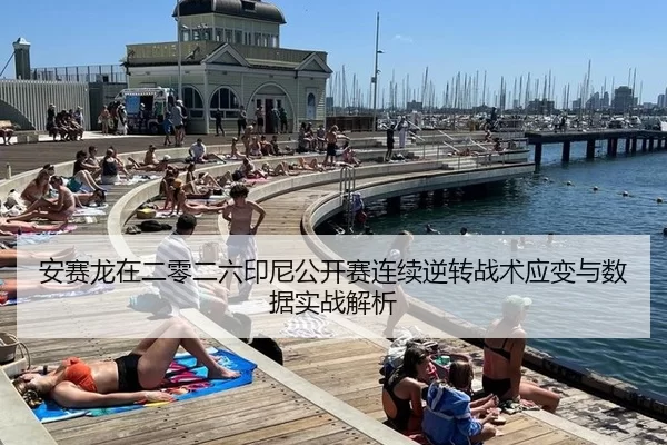 安赛龙在二零二六印尼公开赛连续逆转战术应变与数据实战解析